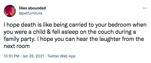 "I hope death is like being carried to your bedroom when you were a child & fell asleep on the couch during a family party. I hope you can hear the laughter from the next room."