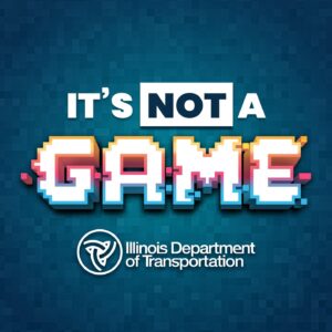 It's Not A Game Illinois - Roadway Safety